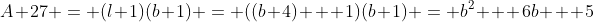 A+27 = (l+1)(b+1) = ((b+4) + 1)(b+1) = b^2 + 6b + 5