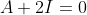 A+2I=0