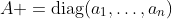 A =\mathrm{diag}(a_1,\ldots,a_n)