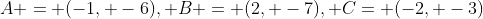 A = (-1, -6), B = (2, -7), C= (-2, -3)