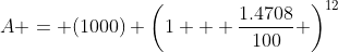 A = (1000) \left(1 + \frac{1.4708}{100} \right)^{12}