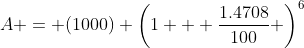 A = (1000) \left(1 + \frac{1.4708}{100} \right)^{6}