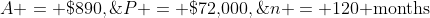A = \$890,\;P = \$72,\!000,\;n = 120\text{ months}