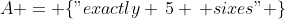 A = \{"exactly \,5 \, sixes" \}