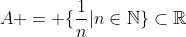 A = \{\frac{1}{n}|n\in\mathbb{N}\}\subset\mathbb{R}