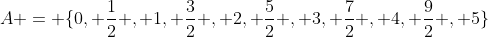 A = \{0, {1\over2} , 1, {3\over2} , 2, {5\over2} , 3, {7\over2} , 4, {9\over2} , 5\}