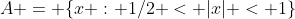 A = \{x : 1/2 < |x| < 1\}
