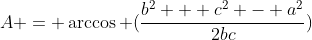 A = \arccos (\frac{b^2 + c^2 - a^2}{2bc})