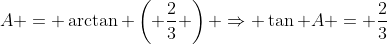 A = \arctan \left( \frac{2}{3} \right) \Rightarrow \tan A = \frac{2}{3}