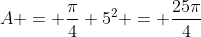 A = \dfrac{\pi}{4} 5^2 = \dfrac{25\pi}{4}