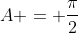 A = \frac{\pi}{2}