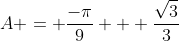 A = \frac{-\pi}{9} + \frac{\sqrt{3}}{3}