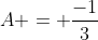 A = \frac{-1}{3}