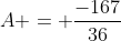 A = \frac{-167}{36}
