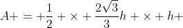 A = \frac{1}{2} \times \frac{2\sqrt{3}}{3}h \times h 