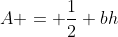 A = \frac{1}{2} bh