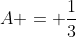 A = \frac{1}{3}