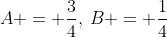 A = \frac{3}{4},\:B = \frac{1}{4}