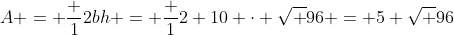 A = \frac {1}{2}bh = \frac {1}{2} 10 \cdot \sqrt {96} = 5 \sqrt {96}