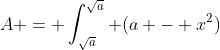 A = \int_{\sqrt{a}}^{\sqrt{a}} (a - x^2)~dx = 2 \int_0^{\sqrt{a}}(a - x^2)~dx