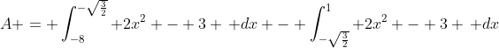 A = \int_{-8}^{-\sqrt{\frac{3}{2}}} 2x^2 - 3 \, dx - \int_{-\sqrt{\frac{3}{2}}}^1 2x^2 - 3 \, dx