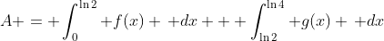 A = \int_0^{\ln{2}} f(x) \, dx + \int_{\ln{2}}^{\ln{4}} g(x) \, dx