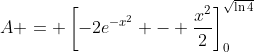 A = \left[-2e^{-x^2} - \frac{x^2}{2}\right]_0^{\sqrt{\ln{4}}}