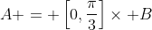 A = \left[0,\frac{\pi}3\right]\times B