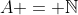 A = \mathbb{N}