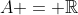 A = \mathbb{R}