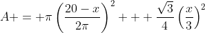 A = \pi\left(\frac{20-x}{2\pi}\right)^2 + \frac{\sqrt{3}}{4}\left(\frac{x}{3}\right)^2