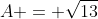 A = \sqrt{13}