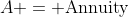 A = \text{Annuity}