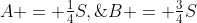 A = \tfrac{1}{4}S,\;B = \tfrac{3}{4}S