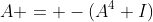 A = -(A^4+I)
