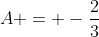 A = -\frac{2}{3}
