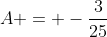 A = -\frac{3}{25}