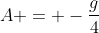 A = -\frac{g}{4}