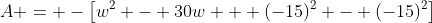 A = -\left[w^2 - 30w + (-15)^2 - (-15)^2\right]