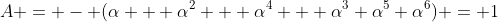 A = - (\alpha + \alpha^2 + \alpha^4 + \alpha^3+\alpha^5+\alpha^6) = 1