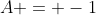 A = -1