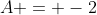 A = -2