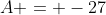 A = -27