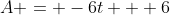 A = -6t + 6