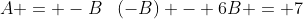 A = -B\,\,\,\,\,(-B) - 6B = 7