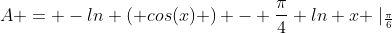 A = -ln ( cos(x) ) - \frac{\pi}{4} ln x \mid_{\frac{\pi}{6}}