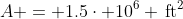 A = 1.5\cdot 10^6 \,\textrm{ft}^2
