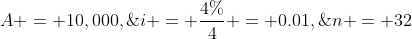 A = 10,000,\;i = \frac{4\%}{4} = 0.01,\;n = 32