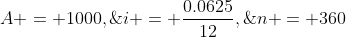 A = 1000,\;i = \frac{0.0625}{12},\;n = 360