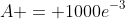 A = 1000e^{-3}